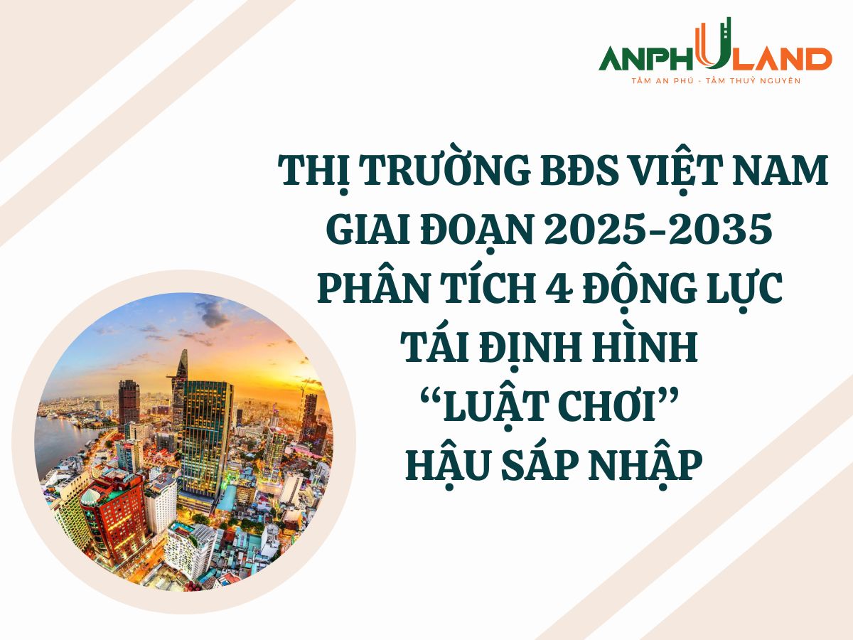 Thị Trường Bất Động Sản Việt Nam Giai Đoạn 2025-2035: Phân Tích 4 Động Lực Tái Định Hình “Luật Chơi” Hậu Sáp Nhập